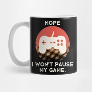 Nope , I Won't Pause My Game Mug